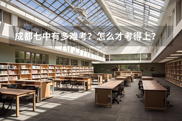 成都七中有多难考？怎么才考得上？