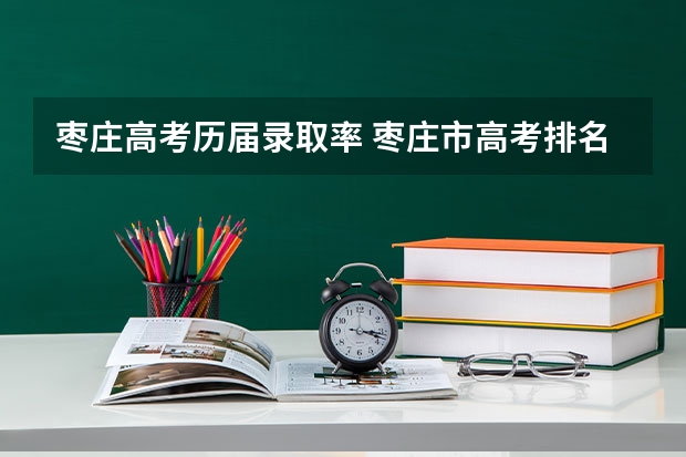 枣庄高考历届录取率 枣庄市高考排名对应省排名