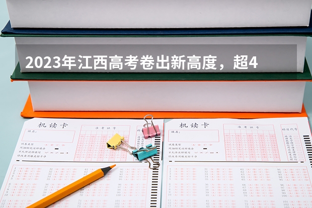 2023年江西高考卷出新高度，超4万人落榜。（2023江西高考600分人数）