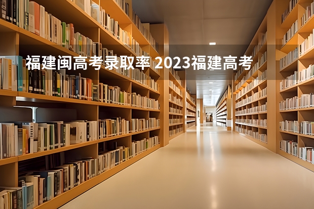 福建闽高考录取率 2023福建高考录取人数