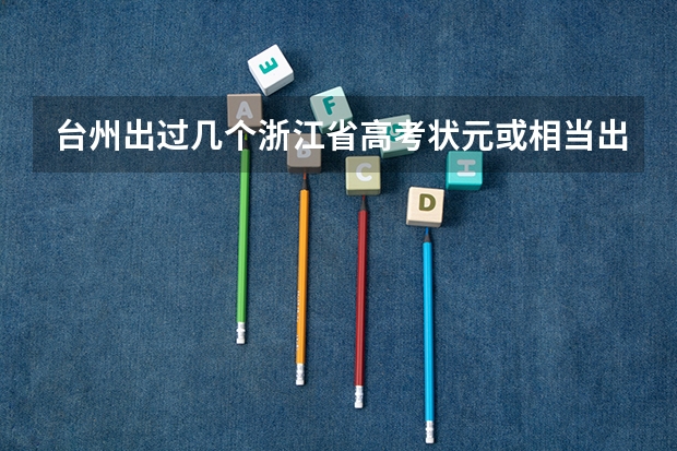 台州出过几个浙江省高考状元或相当出色的成绩？分别是哪个学校的？