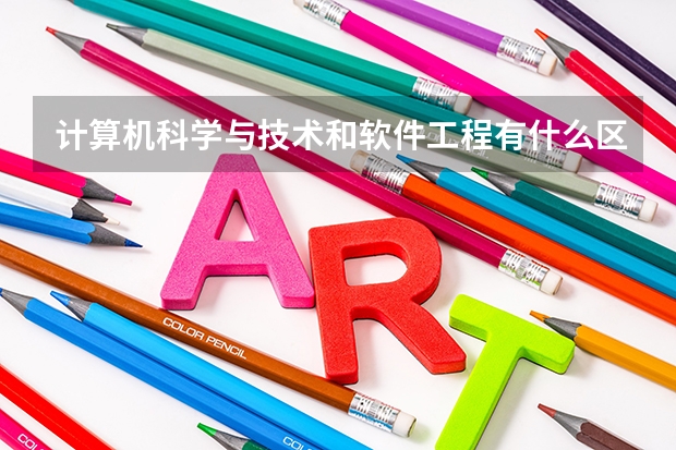 计算机科学与技术和软件工程有什么区别？
