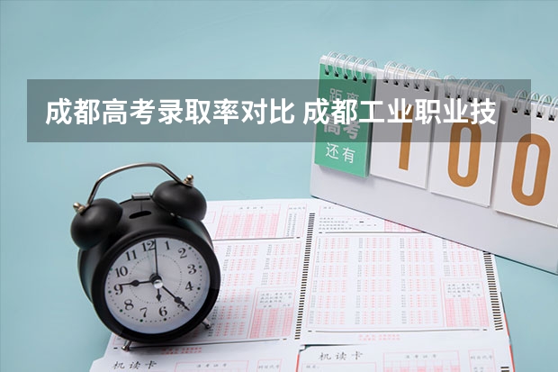 成都高考录取率对比 成都工业职业技术学院高考录取线