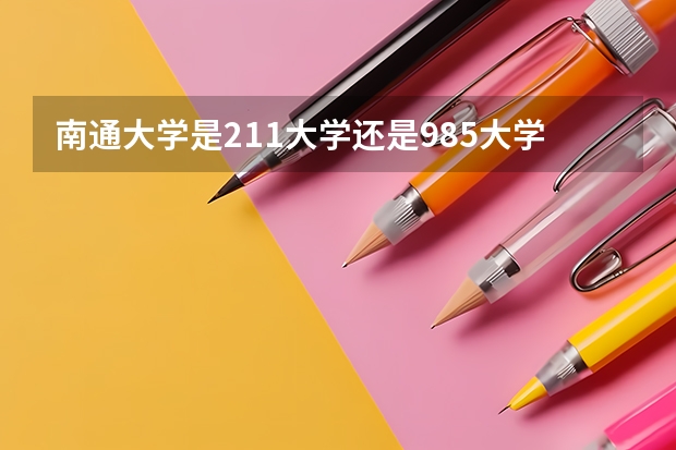 南通大学是211大学还是985大学（南通大学是21还是985）