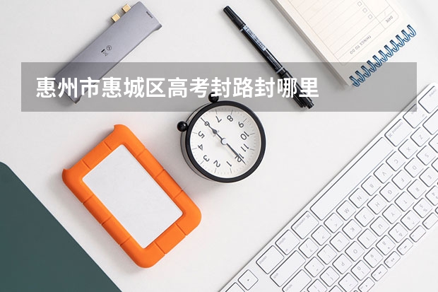 惠州市惠城区高考封路封哪里