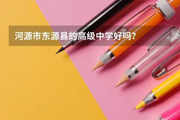 河源市东源县的高级中学好吗？