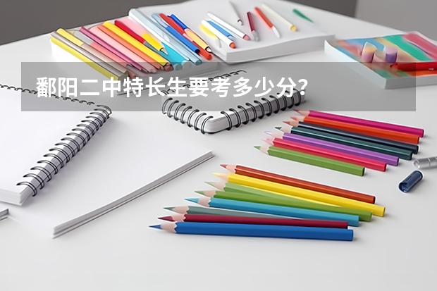 鄱阳二中特长生要考多少分？