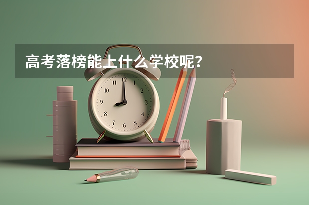 高考落榜能上什么学校呢？