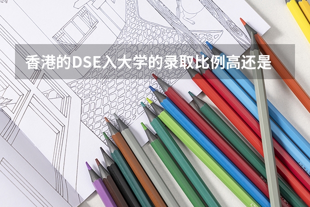 香港的DSE入大学的录取比例高还是中国的高考？ 香港高考和内地高考的区别
