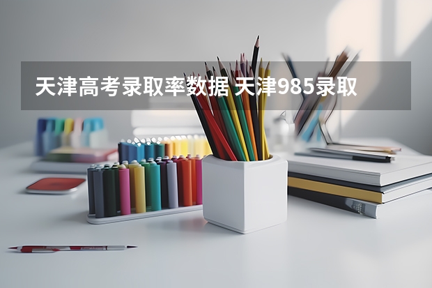 天津高考录取率数据 天津985录取率