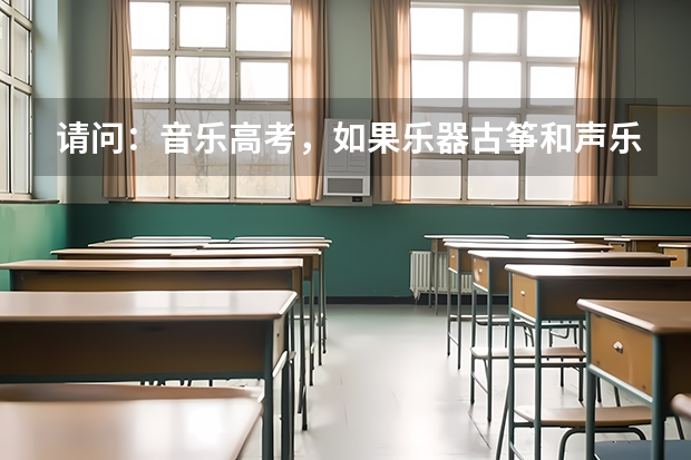 请问：音乐高考，如果乐器古筝和声乐美声的程度差不多，哪个做主修比较容易考上好的大学？