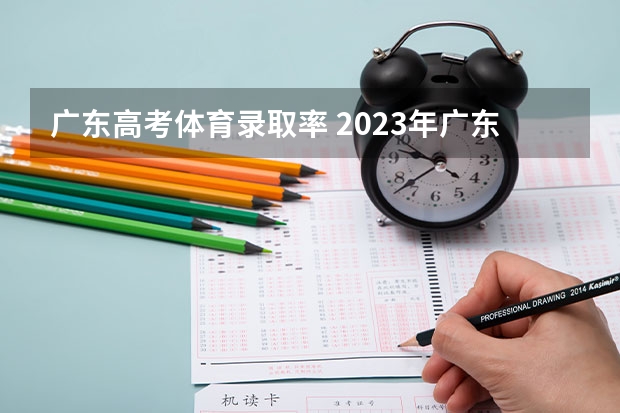 广东高考体育录取率 2023年广东高考录取率