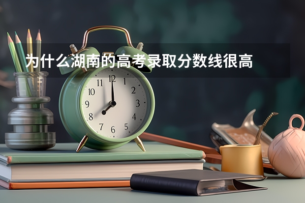 为什么湖南的高考录取分数线很高