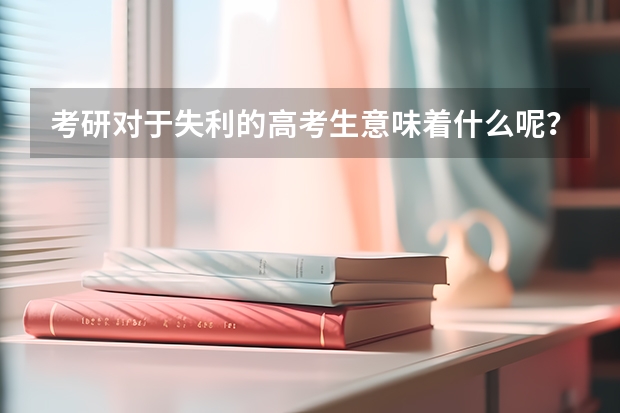 考研对于失利的高考生意味着什么呢？