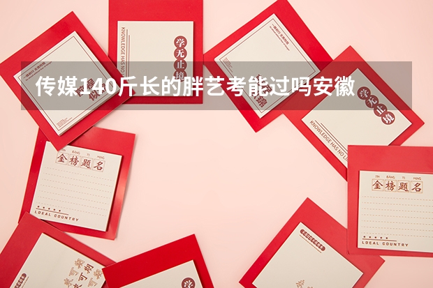 传媒140斤长的胖艺考能过吗安徽