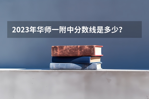 2023年华师一附中分数线是多少？