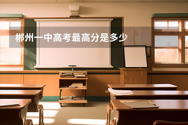 郴州一中高考最高分是多少