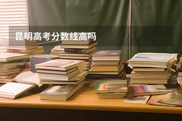 昆明高考分数线高吗