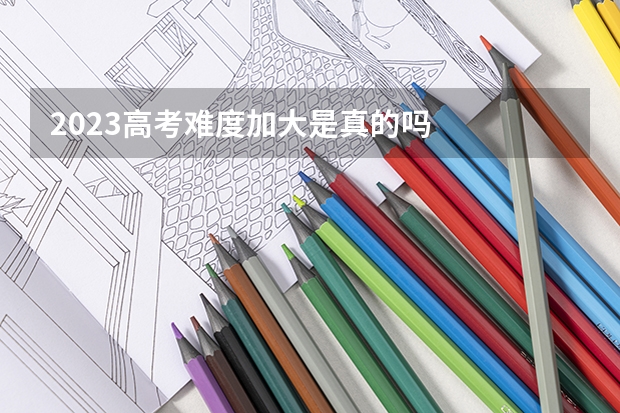2023高考难度加大是真的吗