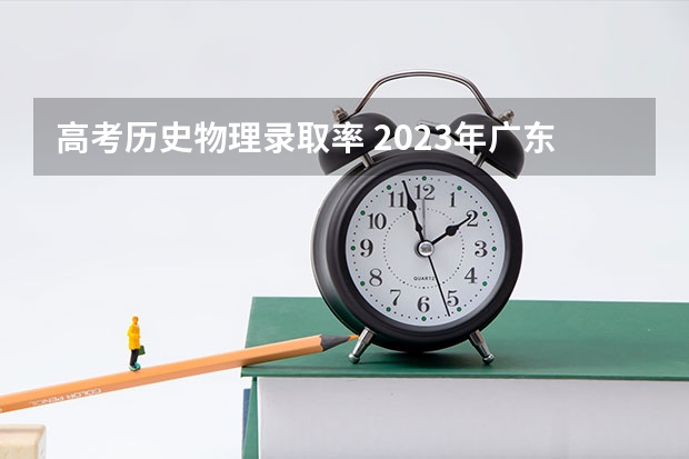 高考历史物理录取率 2023年广东高考录取率