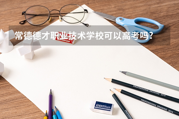 常德德才职业技术学校可以高考吗?