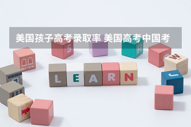 美国孩子高考录取率 美国高考中国考试范围