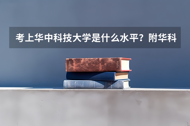 考上华中科技大学是什么水平？附华科最好就业的专业 考上华科算学霸吗？