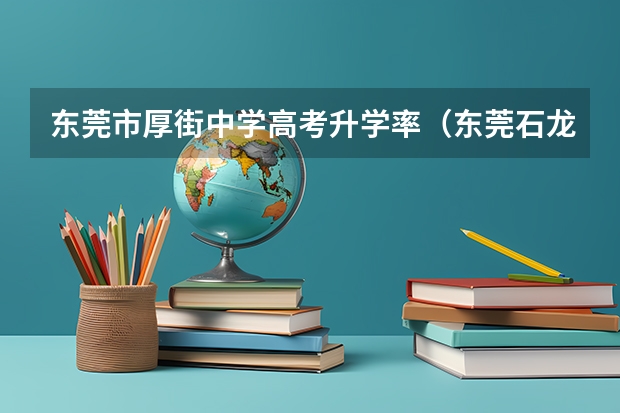 东莞市厚街中学高考升学率（东莞石龙高中高考升学率）