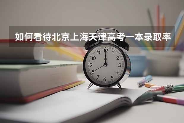 如何看待北京上海天津高考一本录取率、211录取率一直遥遥