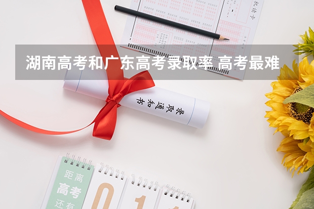 湖南高考和广东高考录取率 高考最难的省份排名