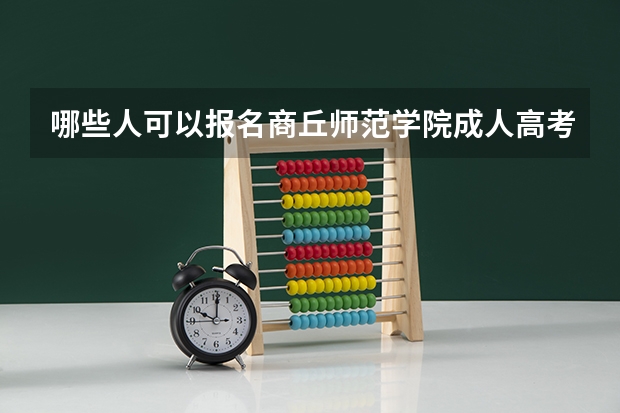 哪些人可以报名商丘师范学院成人高考学历提升？