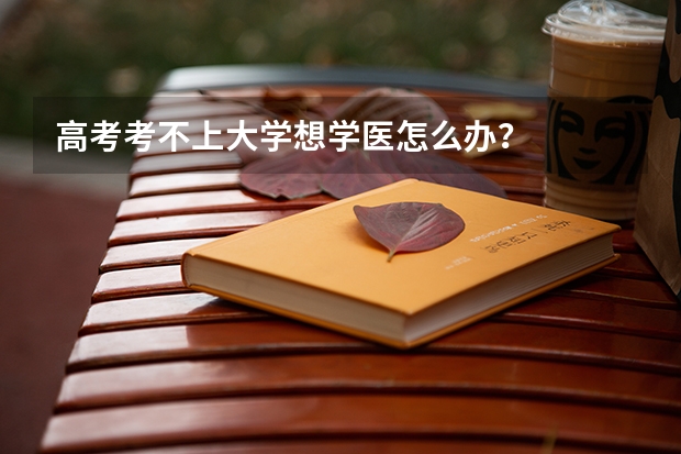 高考考不上大学想学医怎么办？