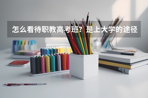 怎么看待职教高考班?是上大学的途径吗?