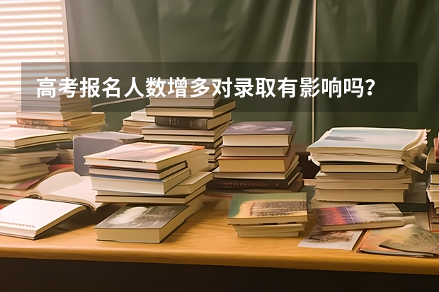 高考报名人数增多对录取有影响吗？
