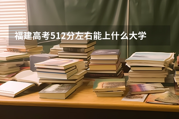 福建高考512分左右能上什么大学