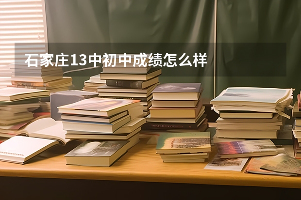 石家庄13中初中成绩怎么样