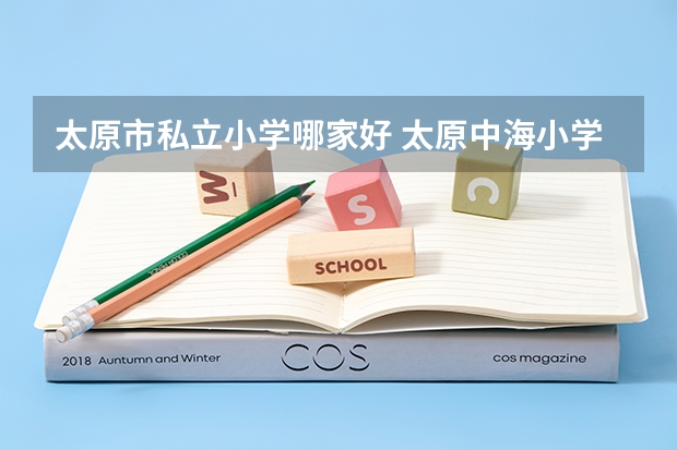 太原市私立小学哪家好 太原中海小学是公立还是私立