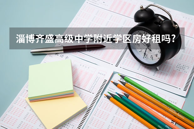 淄博齐盛高级中学附近学区房好租吗?
