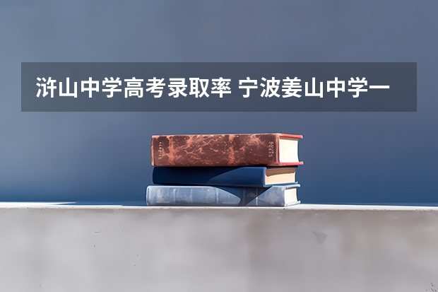 浒山中学高考录取率 宁波姜山中学一本录取率