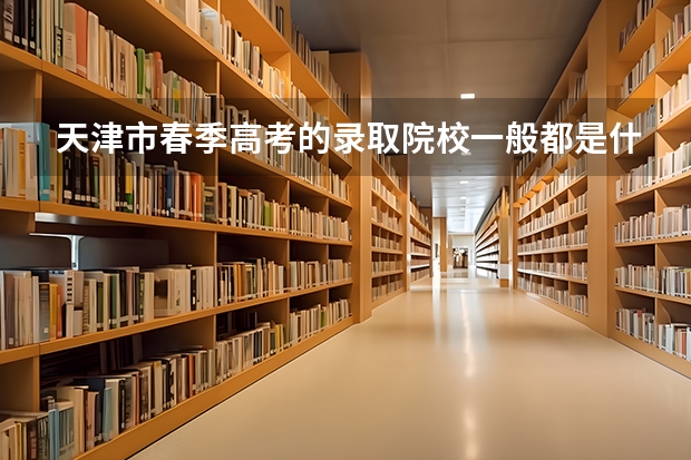 天津市春季高考的录取院校一般都是什么样的学校