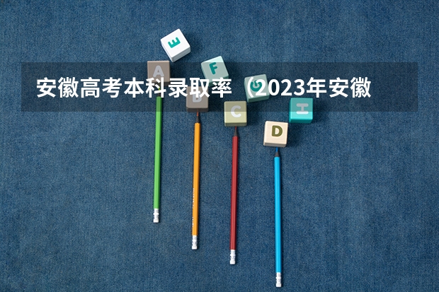安徽高考本科录取率（2023年安徽高考本科录取率）