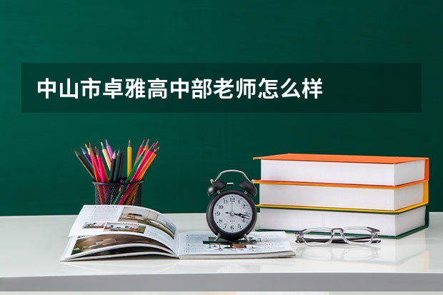中山市卓雅高中部老师怎么样