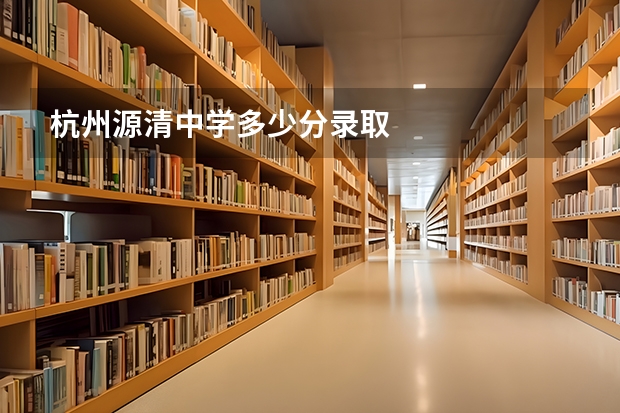 杭州源清中学多少分录取