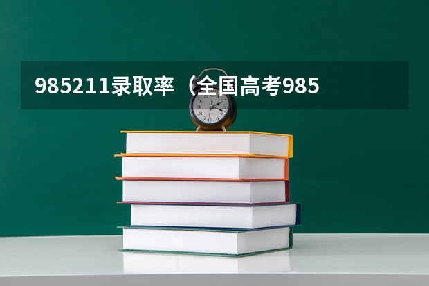 985211录取率（全国高考985录取率）