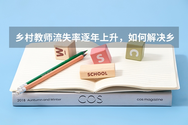 乡村教师流失率逐年上升，如何解决乡村招生问题？