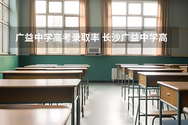 广益中学高考录取率 长沙广益中学高考实验班的问题。