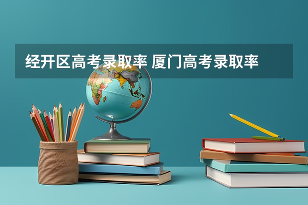 经开区高考录取率 厦门高考录取率