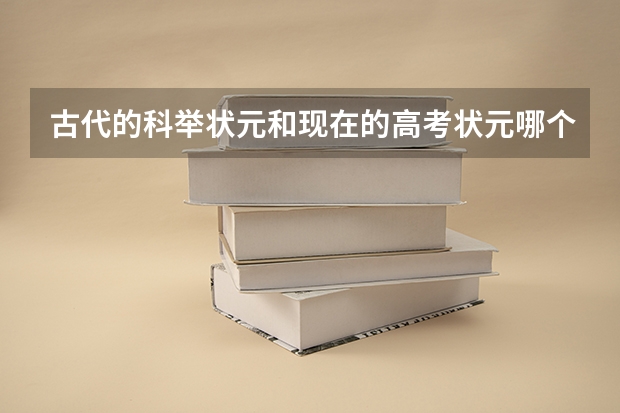 古代的科举状元和现在的高考状元哪个更难考
