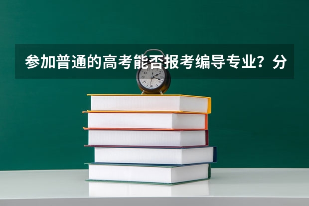 参加普通的高考能否报考编导专业？分数线怎么说，有人说文化课分数相对于其他来说低二百多分，是吗?