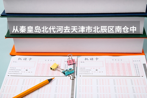 从秦皇岛北代河去天津市北辰区南仓中学高中部怎么走
